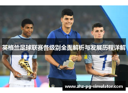 英格兰足球联赛各级别全面解析与发展历程详解