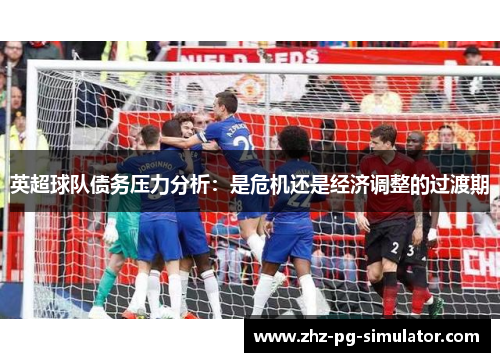 英超球队债务压力分析：是危机还是经济调整的过渡期