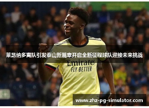 莱昂纳多离队引发泰山新篇章开启全新征程球队迎接未来挑战 莱昂纳多离队引发泰山新篇章开启全新征程球队迎接未来挑战