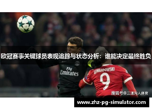 欧冠赛事关键球员表现追踪与状态分析:谁能决定最终胜负 欧冠赛事关键球员表现追踪与状态分析:谁能决定最终胜负
