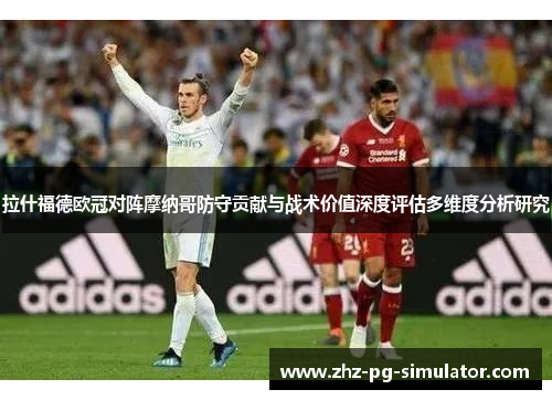 拉什福德欧冠对阵摩纳哥防守贡献与战术价值深度评估多维度分析研究 拉什福德欧冠对阵摩纳哥防守贡献与战术价值深度评估多维度分析研究