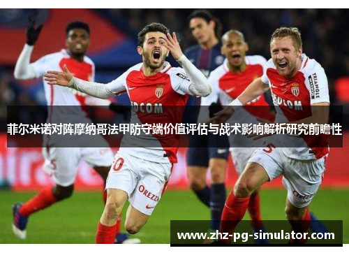 菲尔米诺对阵摩纳哥法甲防守端价值评估与战术影响解析研究前瞻性 菲尔米诺对阵摩纳哥法甲防守端价值评估与战术影响解析研究前瞻性