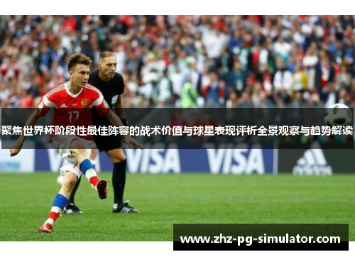 聚焦世界杯阶段性最佳阵容的战术价值与球星表现评析全景观察与趋势解读 聚焦世界杯阶段性最佳阵容的战术价值与球星表现评析全景观察与趋势解读