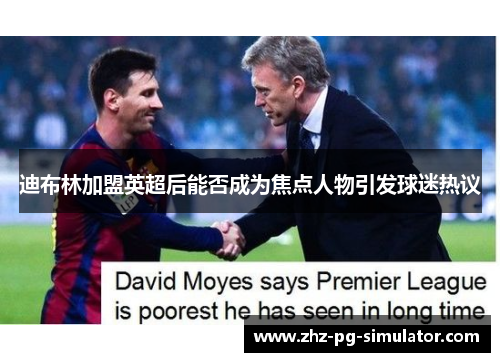 迪布林加盟英超后能否成为焦点人物引发球迷热议