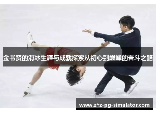 金书贤的滑冰生涯与成就探索从初心到巅峰的奋斗之路 金书贤的滑冰生涯与成就探索从初心到巅峰的奋斗之路
