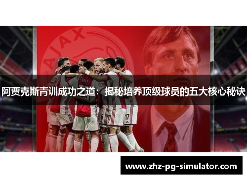 阿贾克斯青训成功之道：揭秘培养顶级球员的五大核心秘诀