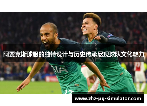 阿贾克斯球服的独特设计与历史传承展现球队文化魅力