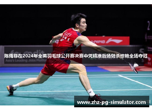 陈雨菲在2024年全英羽毛球公开赛决赛中凭精准后场劈杀惊艳全场夺冠