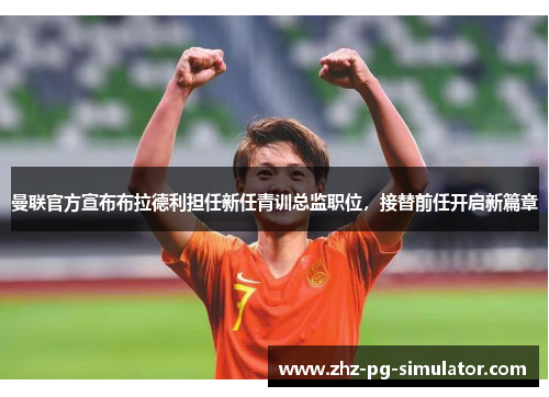 曼联官方宣布布拉德利担任新任青训总监职位，接替前任开启新篇章