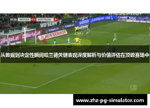 从数据到决定性瞬间哈兰德关键表现深度解析与价值评估在顶级赛场中