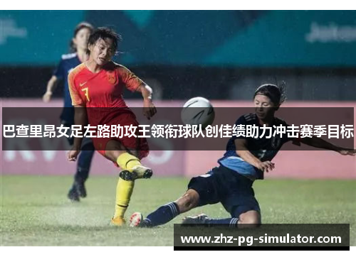 巴查里昂女足左路助攻王领衔球队创佳绩助力冲击赛季目标