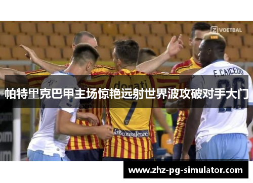 帕特里克巴甲主场惊艳远射世界波攻破对手大门