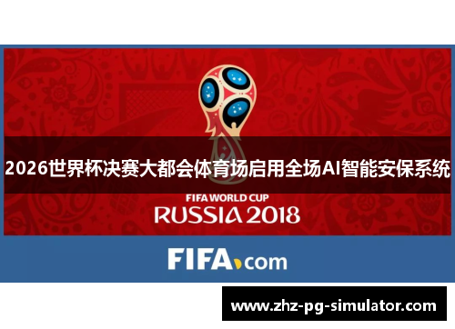 2026世界杯决赛大都会体育场启用全场AI智能安保系统 2026世界杯决赛大都会体育场启用全场AI智能安保系统