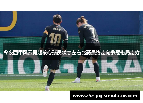 今夜西甲风云再起核心球员状态左右比赛最终走向争冠格局走势 今夜西甲风云再起核心球员状态左右比赛最终走向争冠格局走势