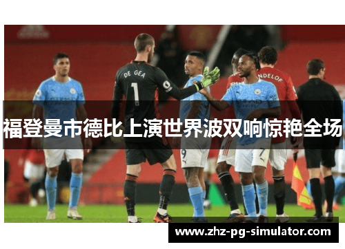福登曼市德比上演世界波双响惊艳全场